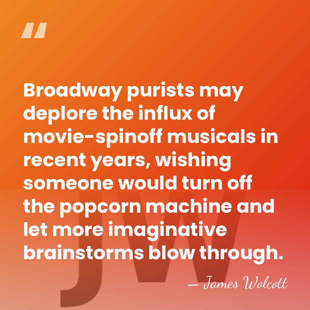 Broadway purists may deplore the influx of movie-spinoff musicals in recent years,&hellip; - James Wolcott