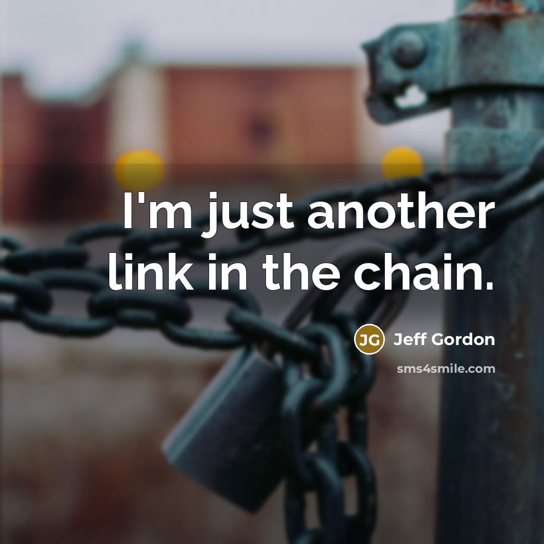 “I'm just another link in the chain.…” quote by Jeff Gordon