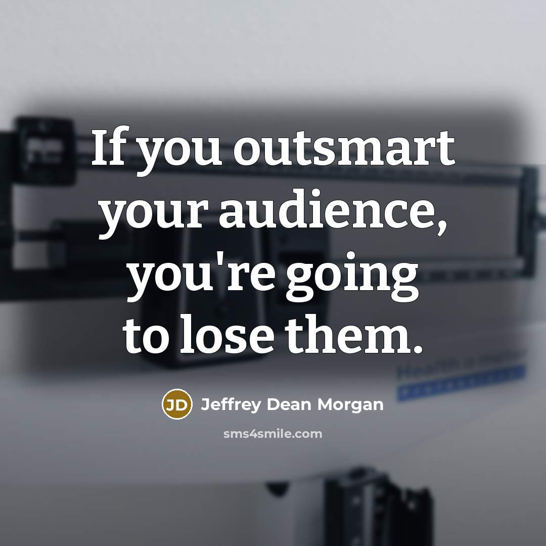 “If you outsmart your audience, you're going to lose them.…” quote by Jeffrey Dean Morgan