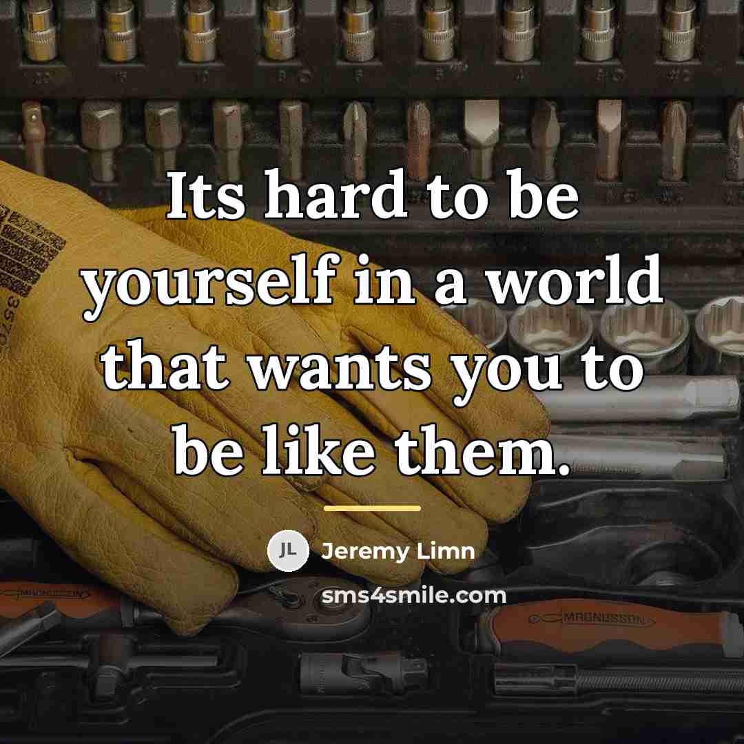 “Its hard to be yourself in a world that wants…” quote by Jeremy Limn