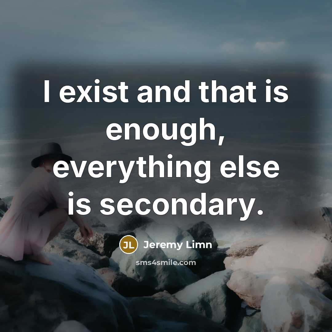 “I exist and that is enough, everything else is secondary.” quote by Jeremy Limn