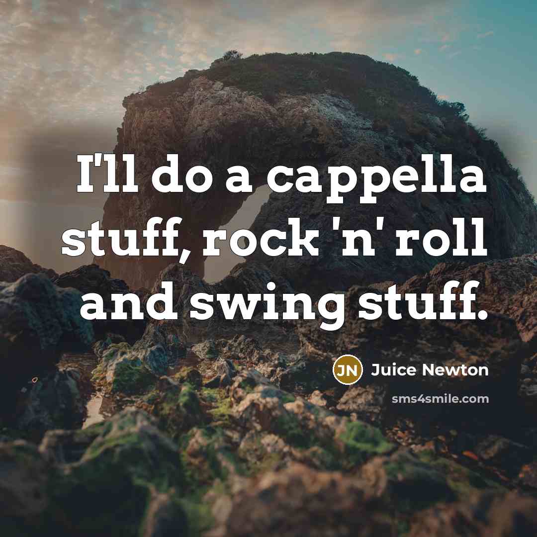 “I'll do a cappella stuff, rock 'n' roll and swing…” quote by Juice Newton