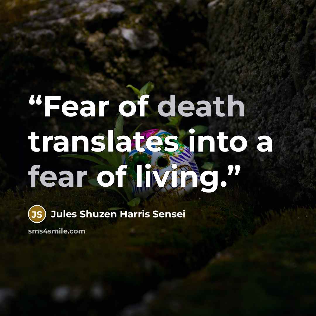 “Fear of death translates into a fear of living.” quote by Jules Shuzen Harris Sensei
