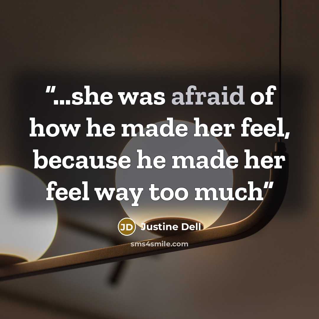 “…she was afraid of how he made her feel, because he made her feel way too much” quote by Justine Dell