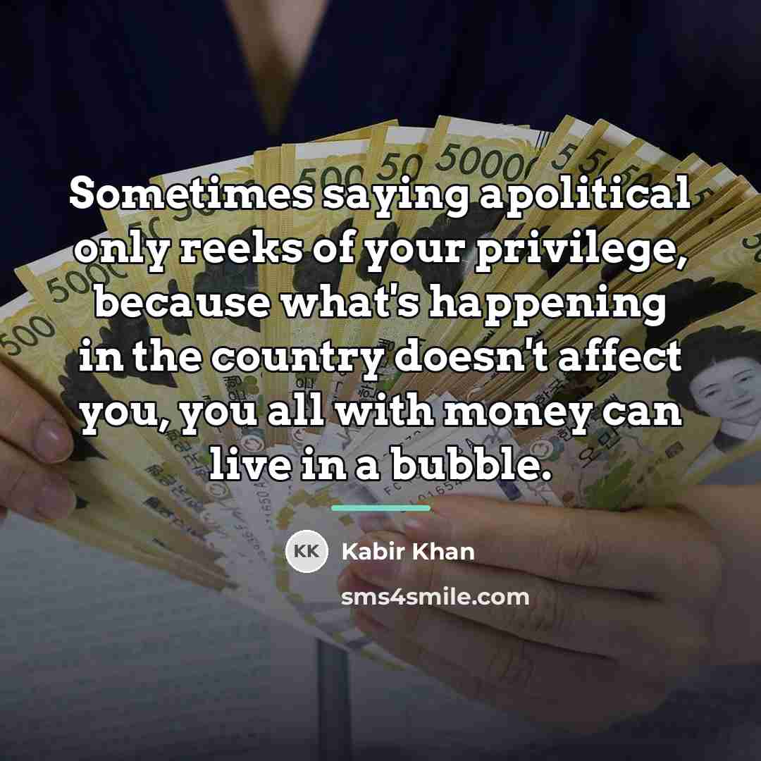 “Sometimes saying apolitical only reeks of your privilege, because what's…” quote by Kabir Khan
