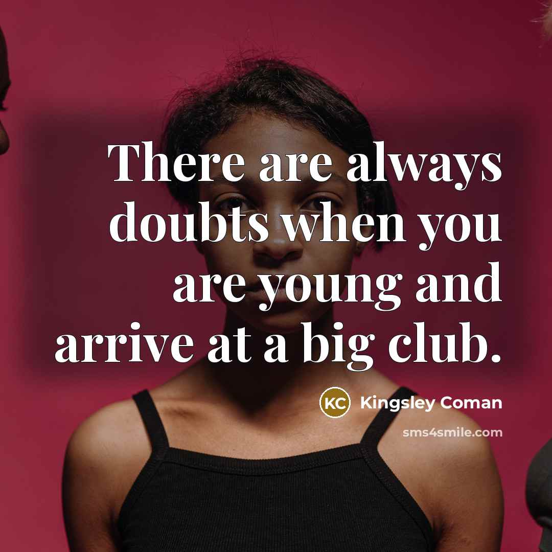 “There are always doubts when you are young and arrive…” quote by Kingsley Coman