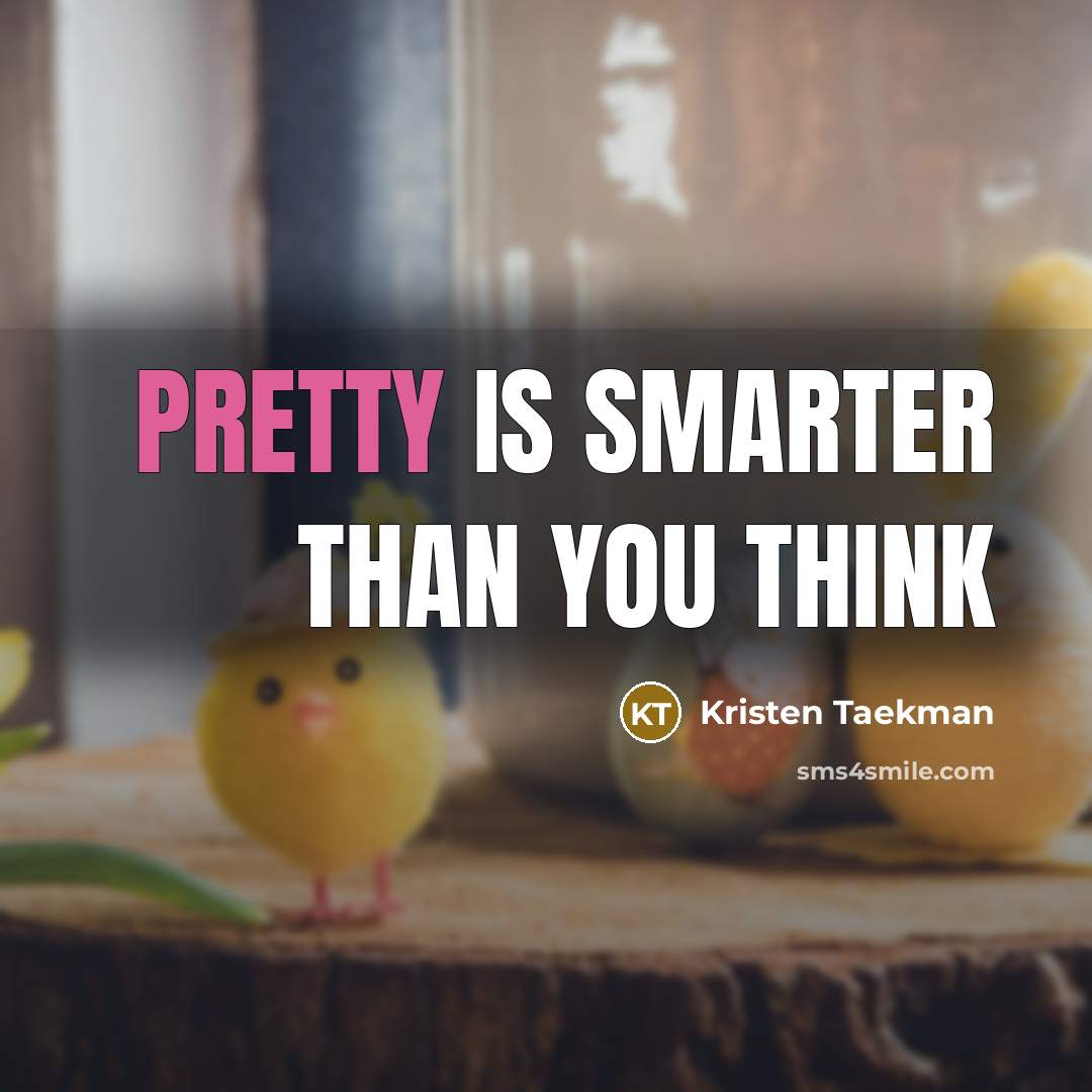 “Pretty is smarter than you think…” quote by Kristen Taekman