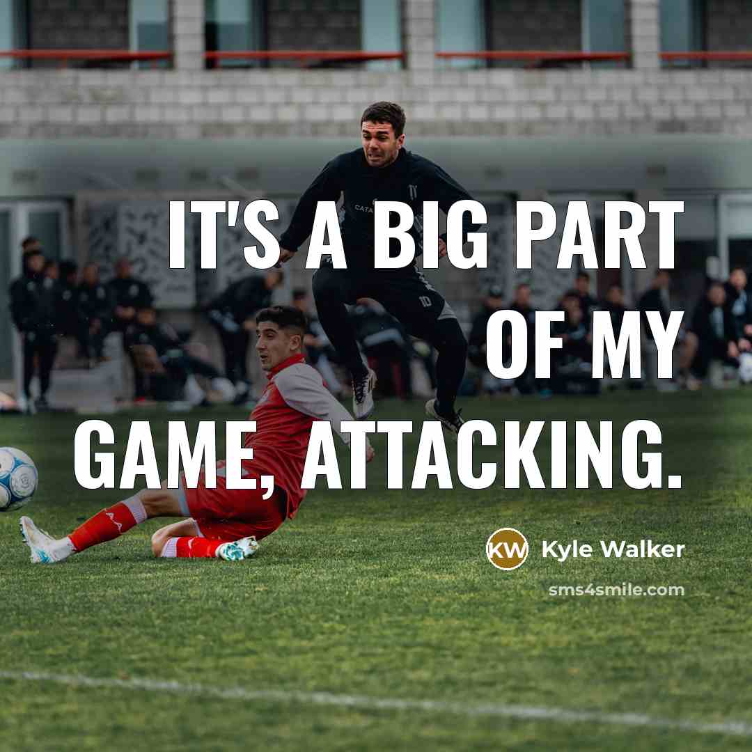 “It's a big part of my game, attacking.…” quote by Kyle Walker