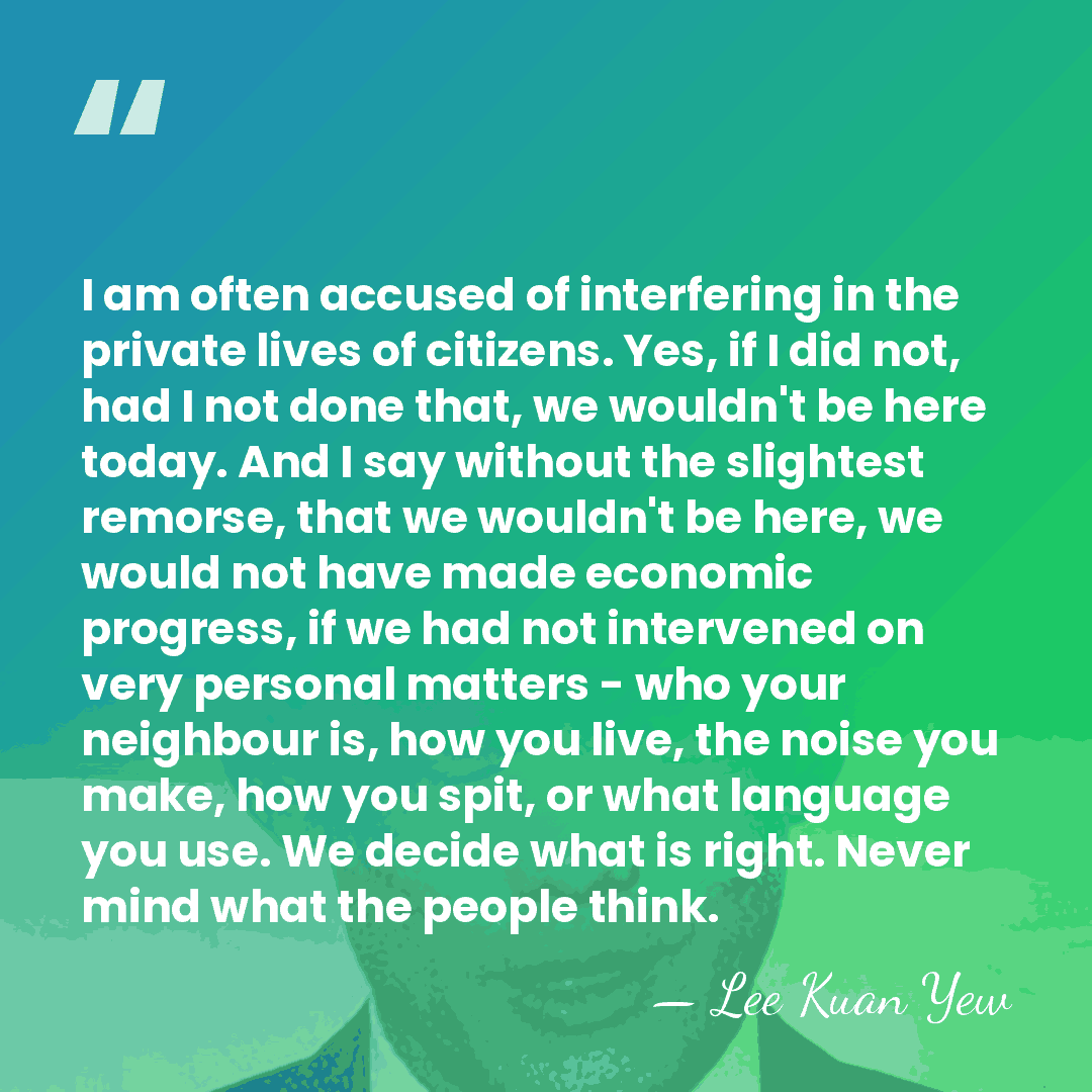 I am often accused of interfering in the private lives of citizens.&hellip; - Lee Kuan Yew