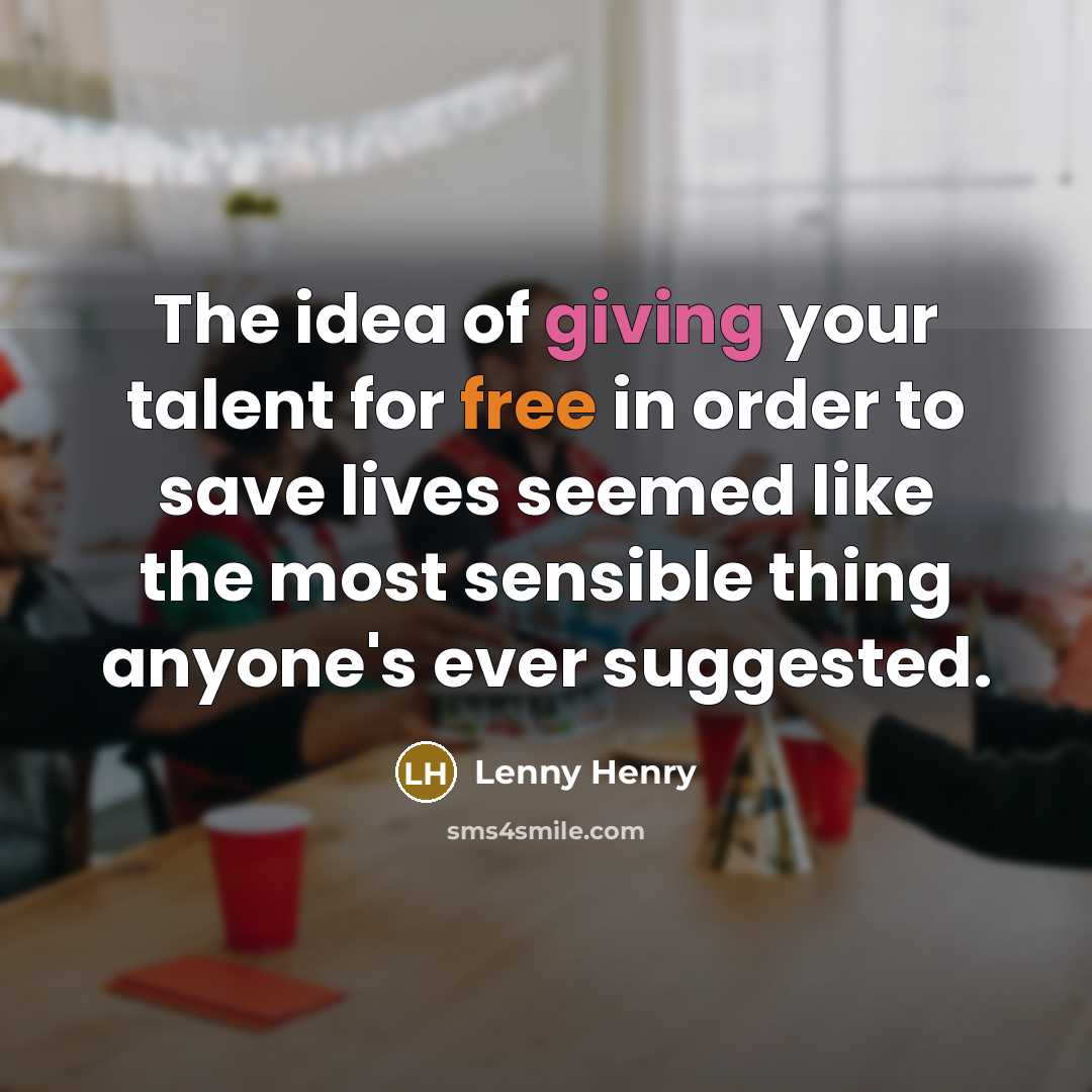 “The idea of giving your talent for free in order…” quote by Lenny Henry