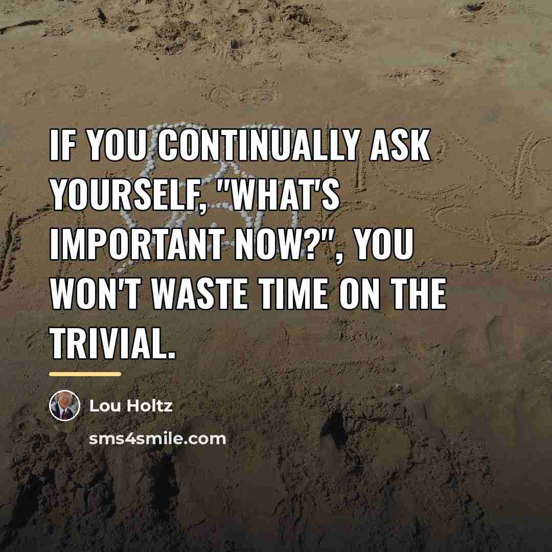 “If you continually ask yourself, "What's important now?", you won't…” quote by Lou Holtz