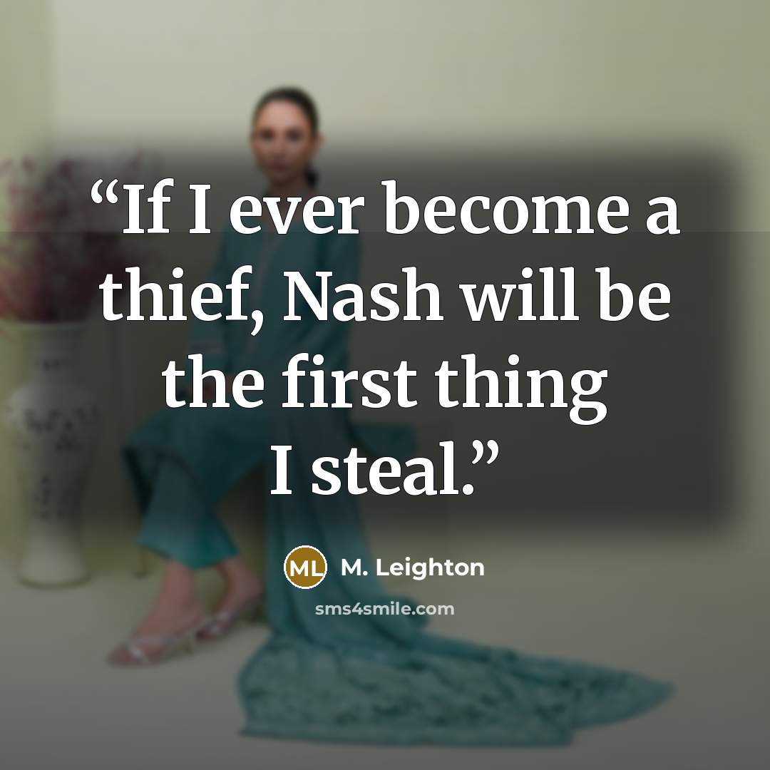“If I ever become a thief, Nash will be the first thing I steal.” quote by M. Leighton