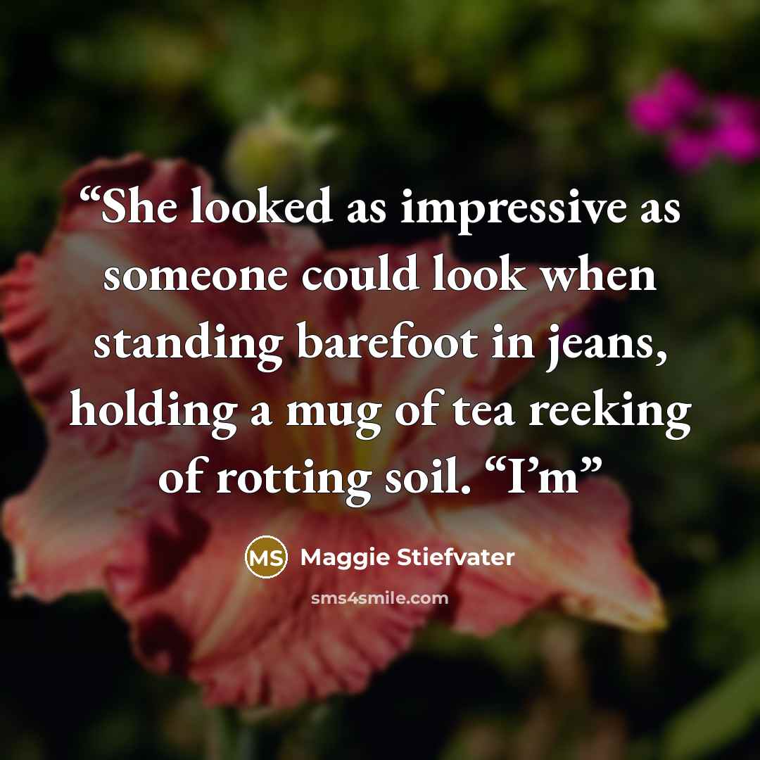 “She looked as impressive as someone could look when standing barefoot in jeans, holding a mug of tea reeking of rotting soil. “I’m” quote by Maggie Stiefvater