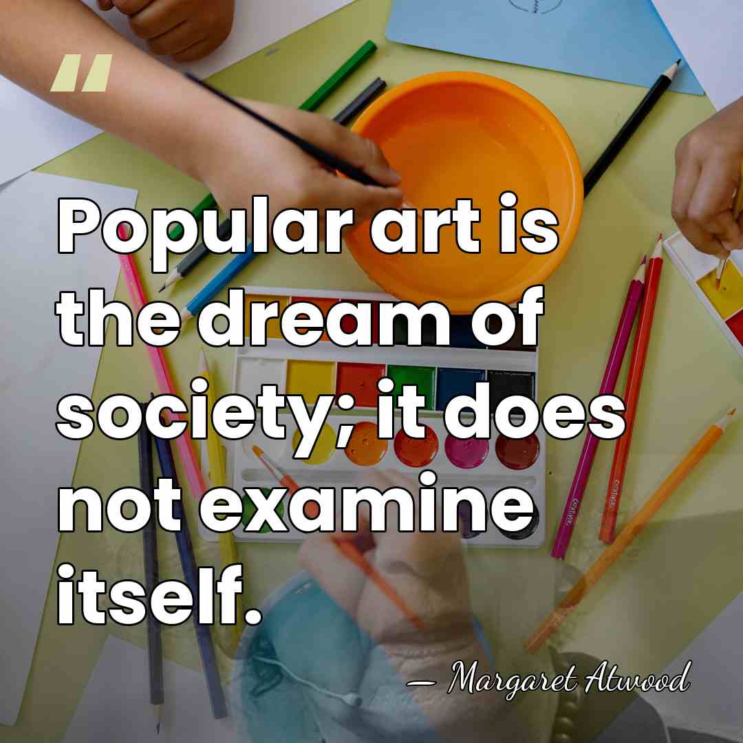 Popular art is the dream of society; it does not examine itself. - Margaret Atwood