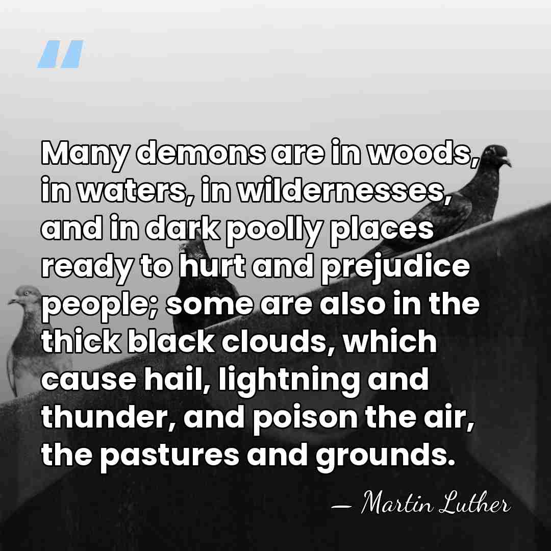 Many demons are in woods, in waters, in wildernesses, and in dark&hellip; - Martin Luther