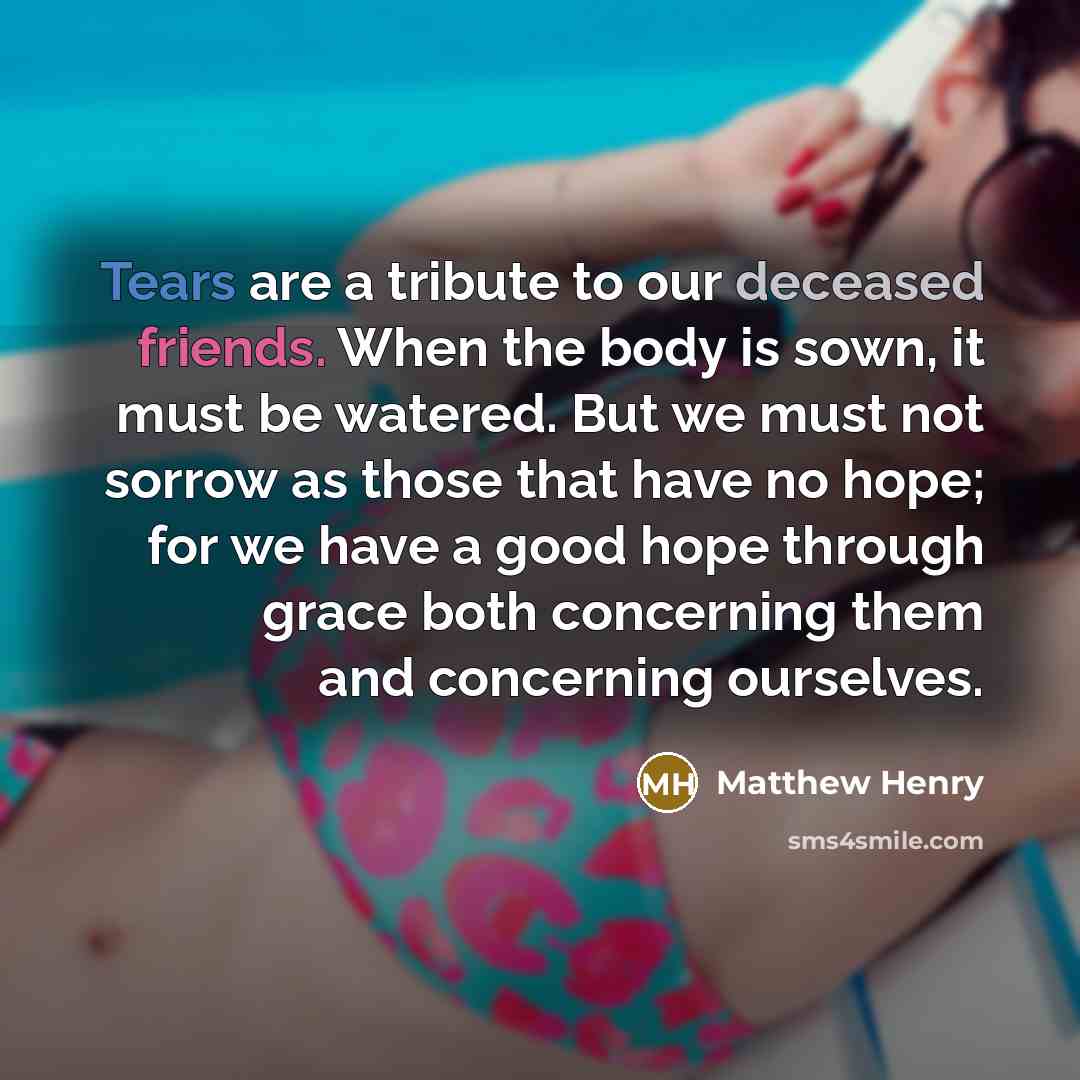 “Tears are a tribute to our deceased friends. When the…” quote by Matthew Henry