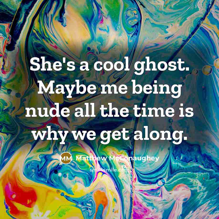 “She's a cool ghost. Maybe me being nude all the…” quote by Matthew McConaughey
