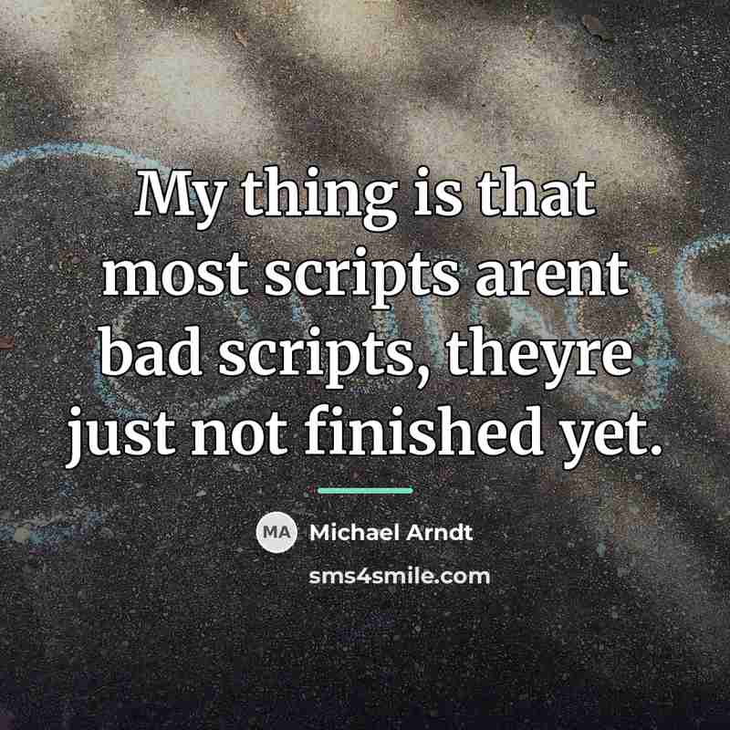“My thing is that most scripts arent bad scripts, theyre…” quote by Michael Arndt