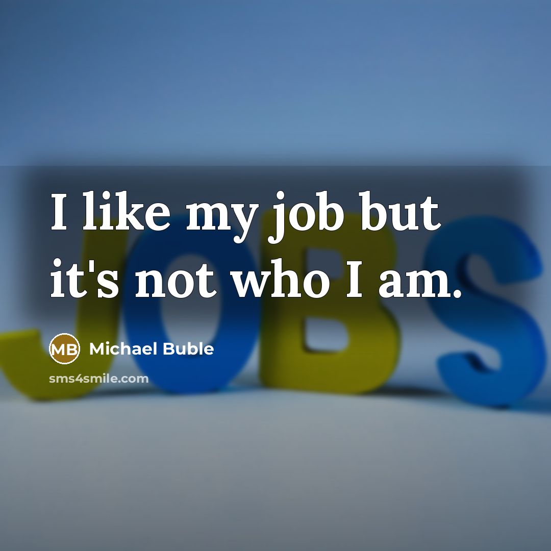 “I like my job but it's not who I am.…” quote by Michael Buble