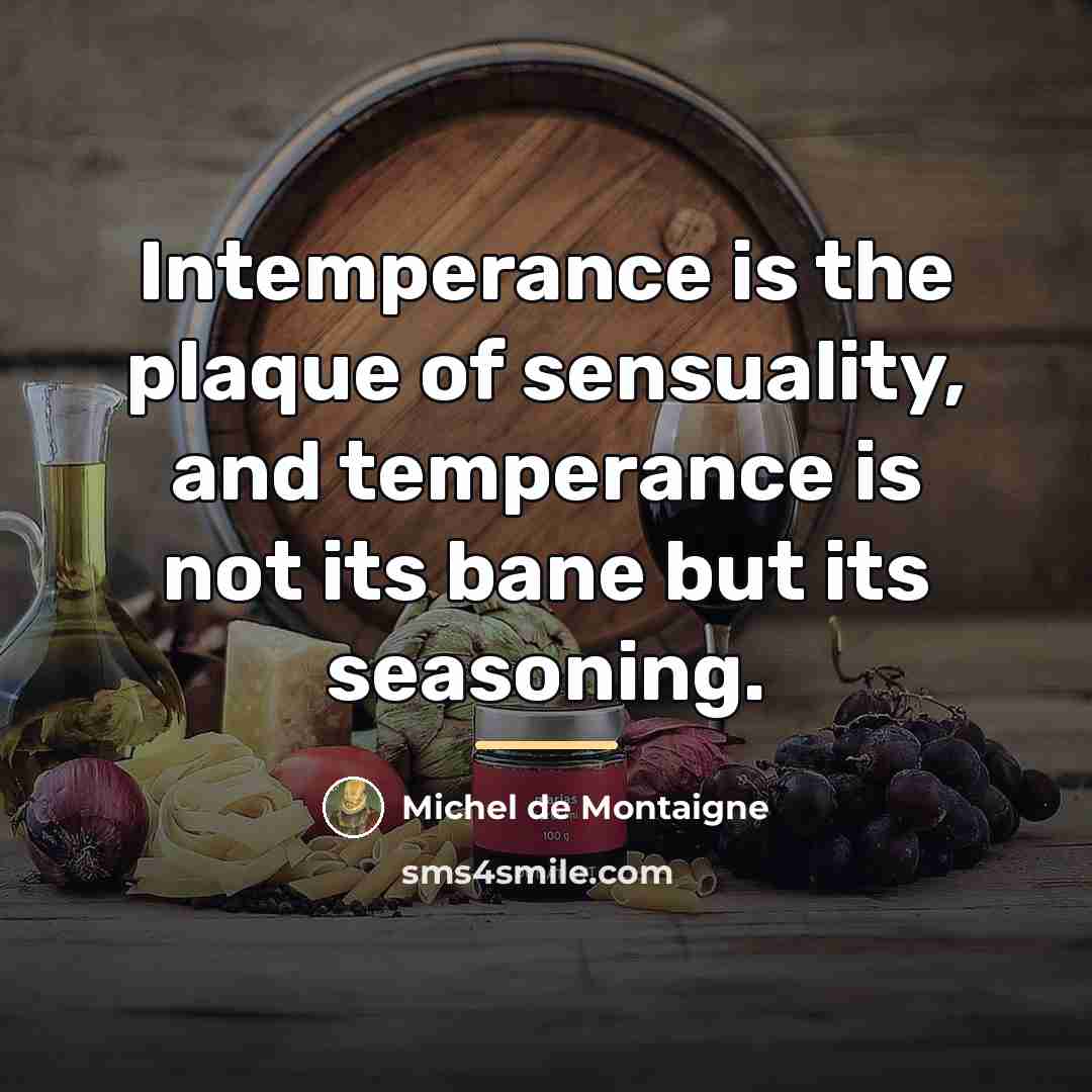 “Intemperance is the plaque of sensuality, and temperance is not…” quote by Michel de Montaigne
