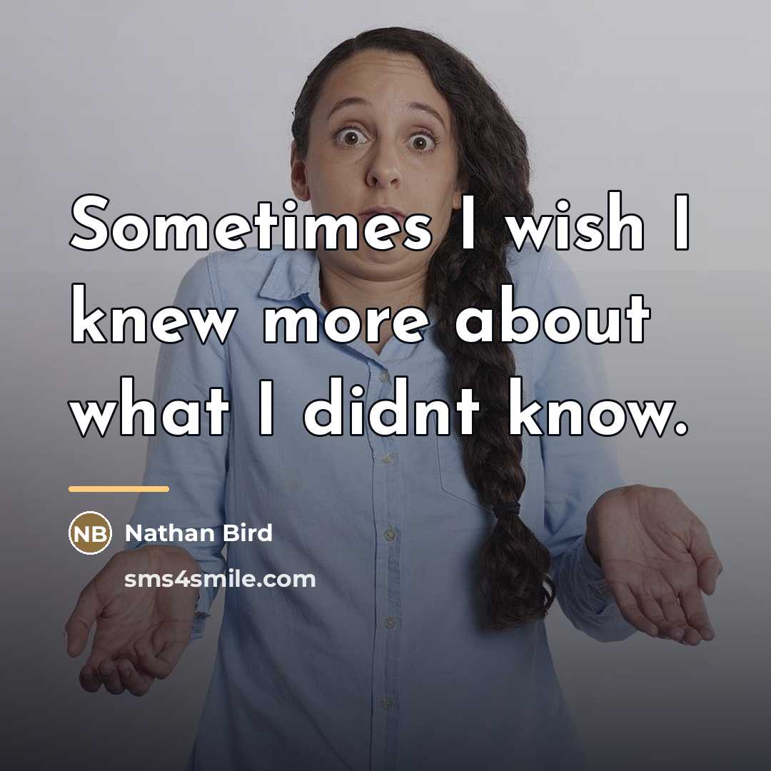 “Sometimes I wish I knew more about what I didnt…” quote by Nathan Bird