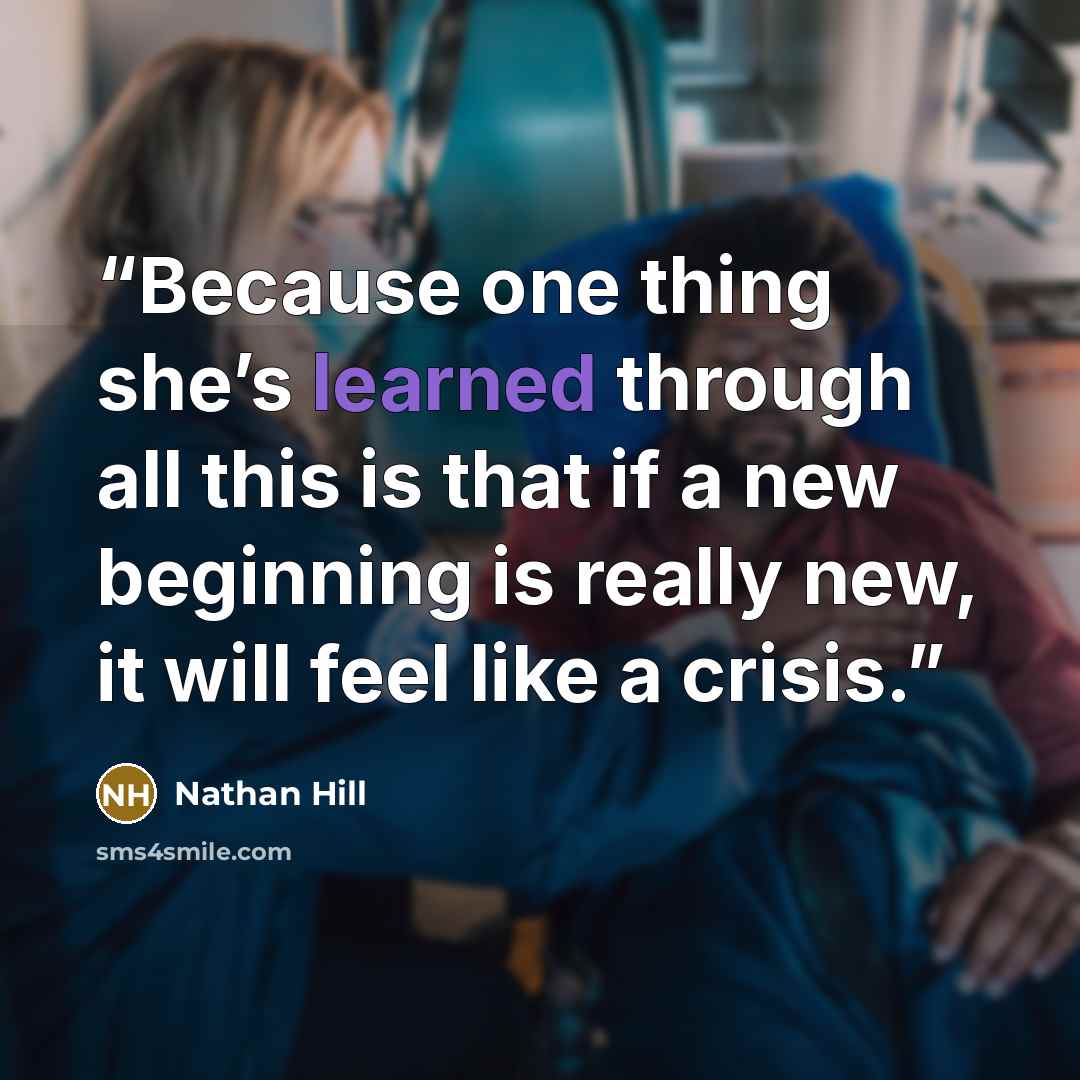 “Because one thing she’s learned through all this is that if a new beginning is really new, it will feel like a crisis.” quote by Nathan Hill
