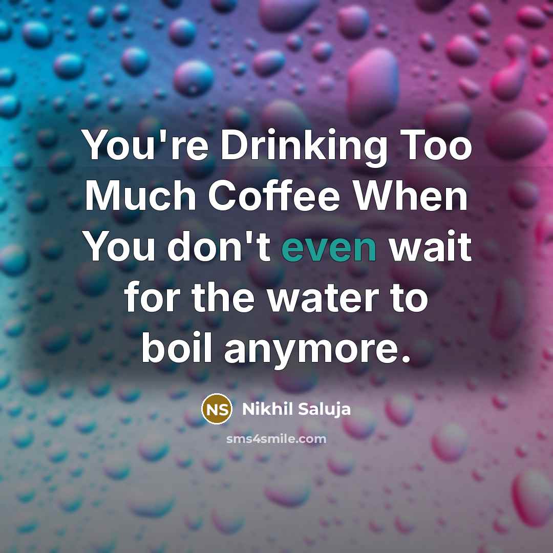 “You're Drinking Too Much Coffee When You don't even wait for the water to boil anymore.” quote by Nikhil Saluja
