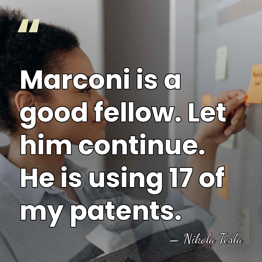 Marconi is a good fellow. Let him continue. He is using 17&hellip; - Nikola Tesla