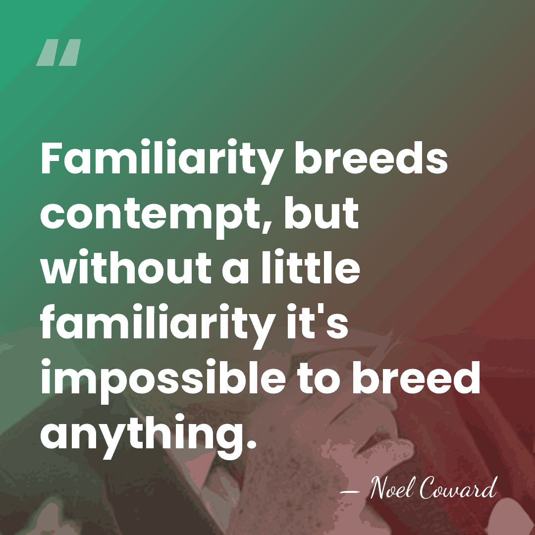 Familiarity breeds contempt, but without a little familiarity it's impossible to breed&hellip; - Noel Coward