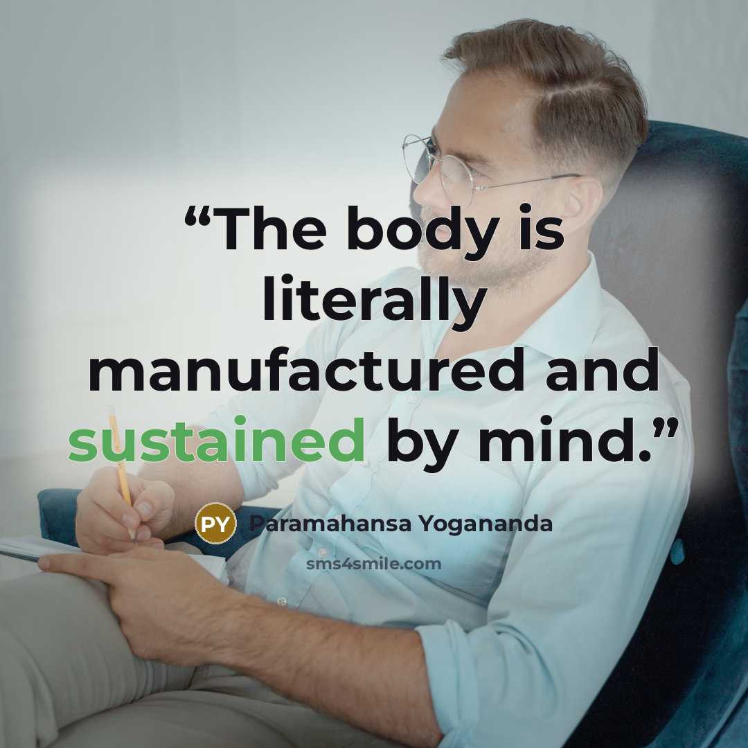 “The body is literally manufactured and sustained by mind.” quote by Paramahansa Yogananda