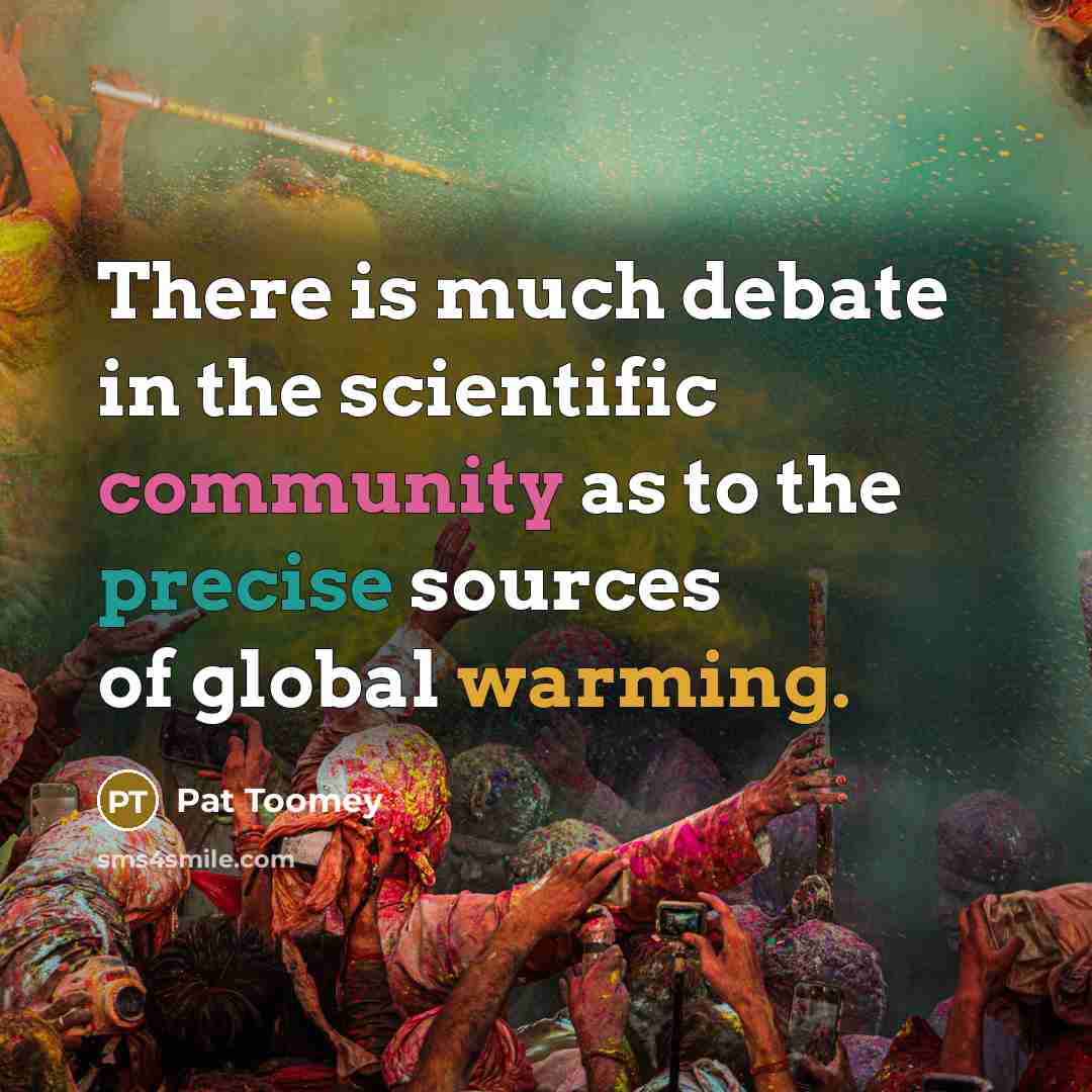 “There is much debate in the scientific community as to the precise sources of global warming.” quote by Pat Toomey