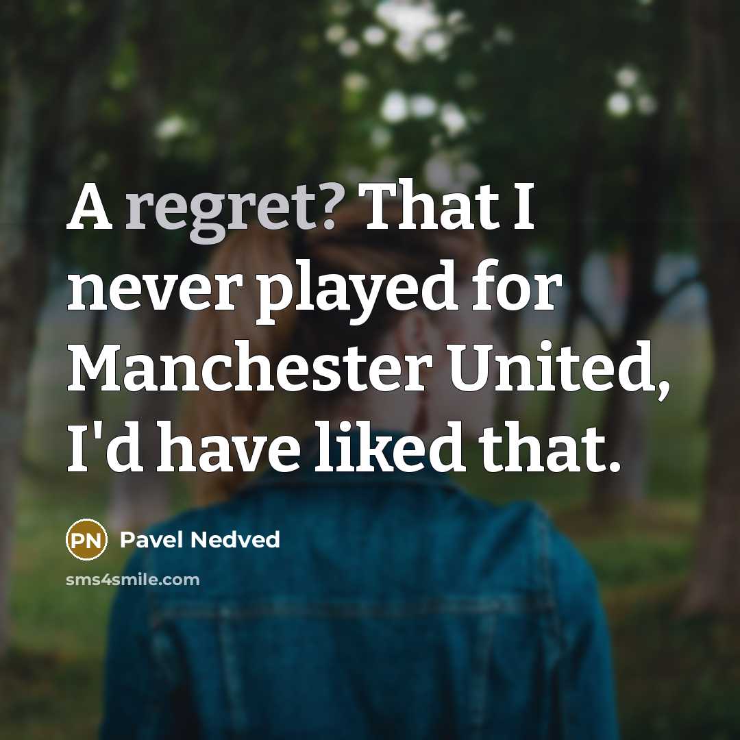 “A regret? That I never played for Manchester United, I'd have liked that.” quote by Pavel Nedved