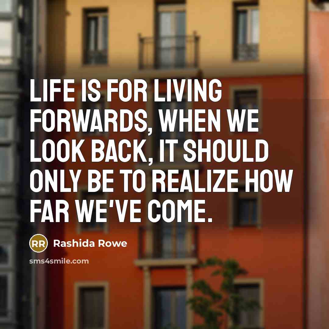 “Life is for living forwards, when we look back, it…” quote by Rashida Rowe