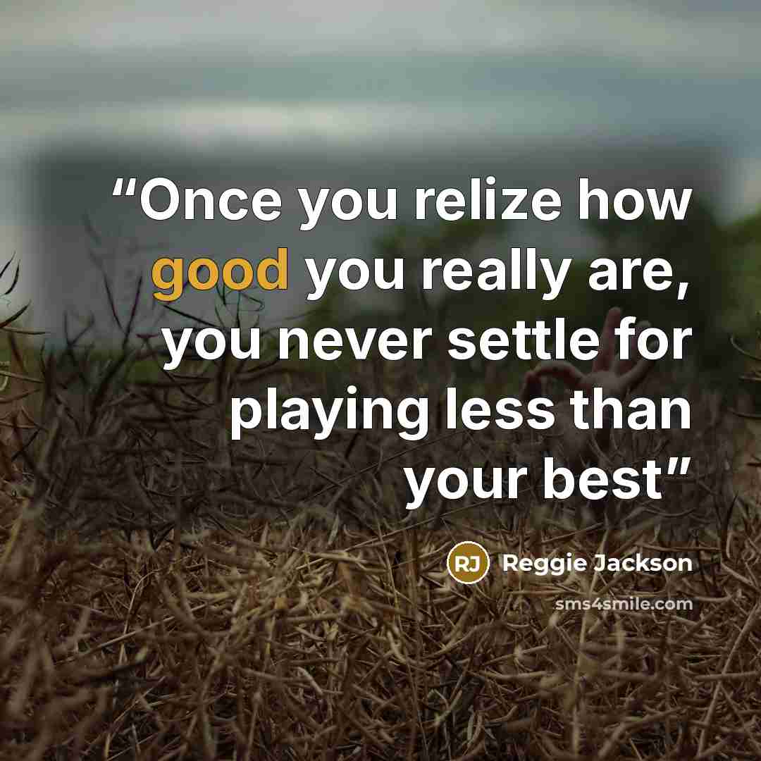 “Once you relize how good you really are, you never settle for playing less than your best” quote by Reggie Jackson