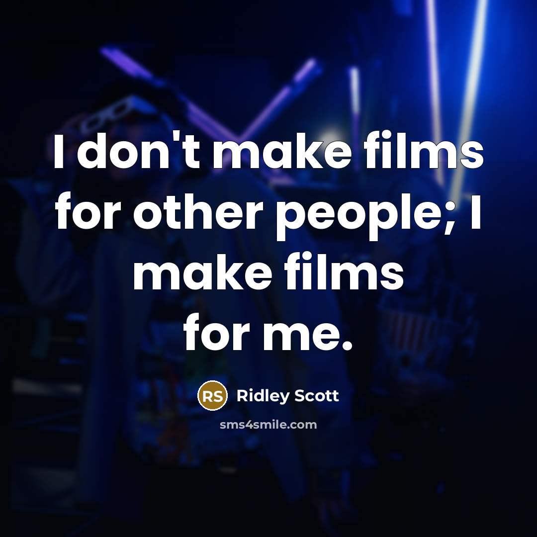 “I don't make films for other people; I make films…” quote by Ridley Scott