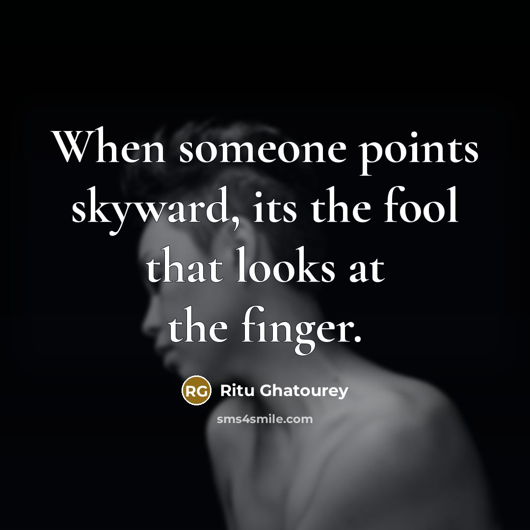 “When someone points skyward, its the fool that looks at the finger.” quote by Ritu Ghatourey
