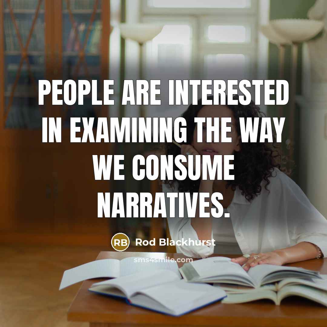 “People are interested in examining the way we consume narratives.…” quote by Rod Blackhurst