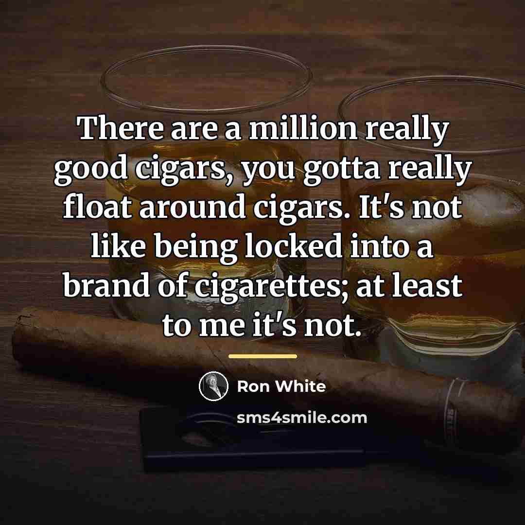 “There are a million really good cigars, you gotta really…” quote by Ron White
