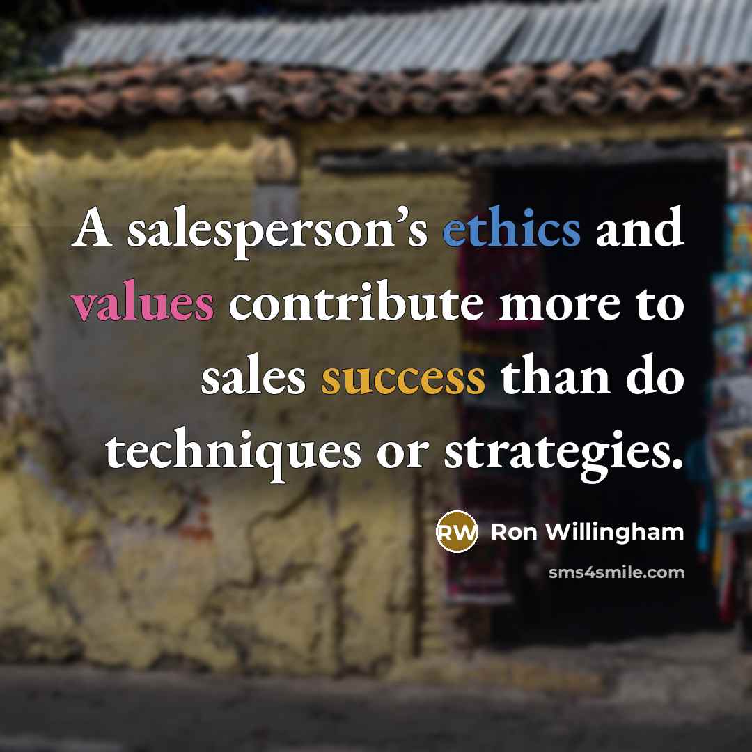 “A salesperson’s ethics and values contribute more to sales success than do techniques or strategies.” quote by Ron Willingham