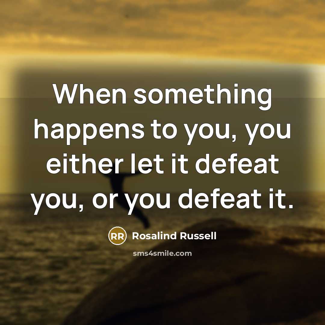 “When something happens to you, you either let it defeat…” quote by Rosalind Russell