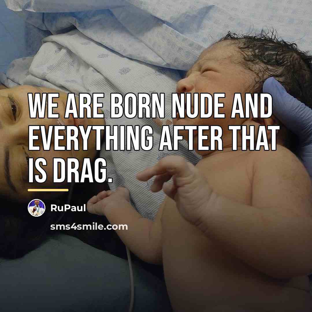 “We are born nude and everything after that is drag.…” quote by RuPaul