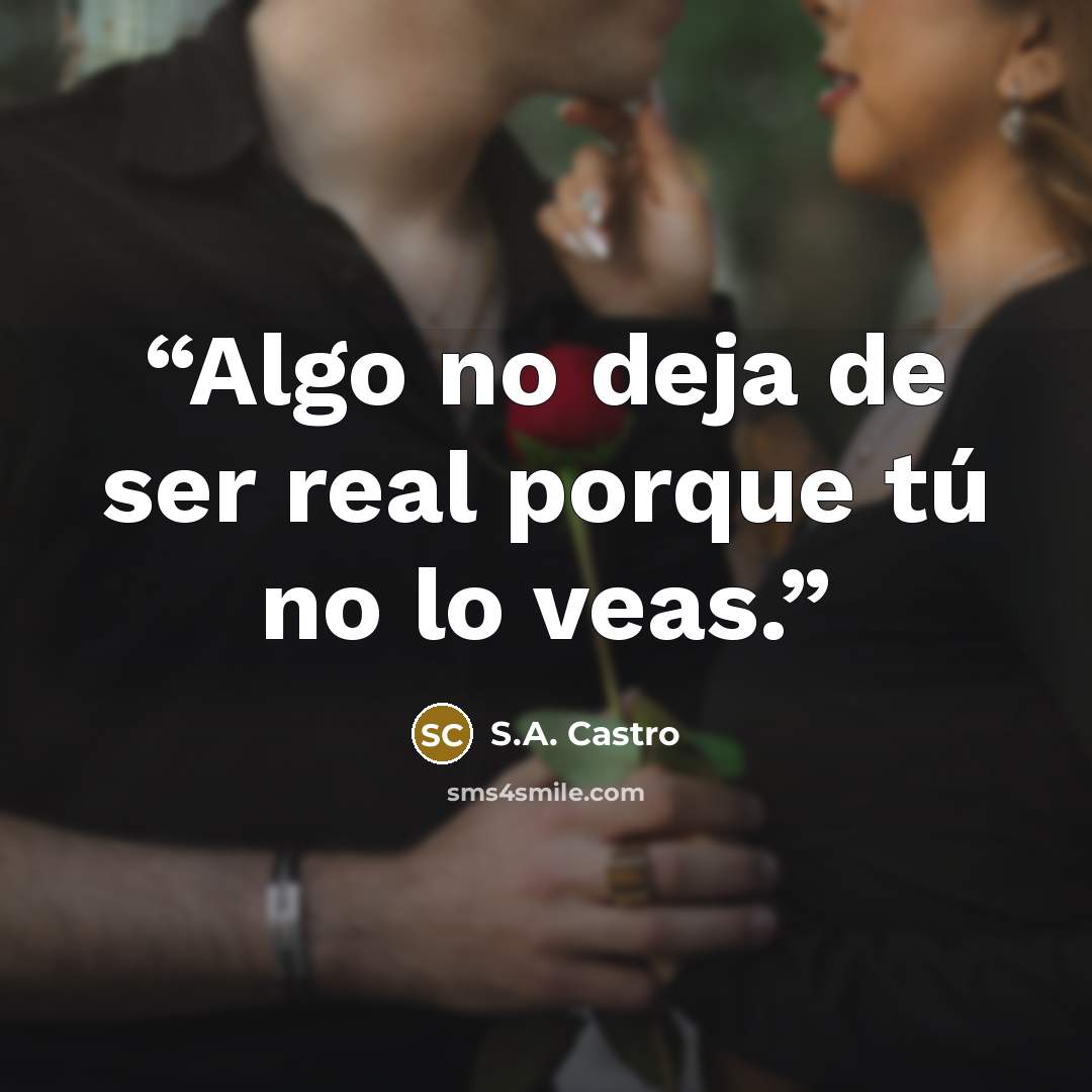 “Algo no deja de ser real porque tú no lo veas.” quote by S.A. Castro
