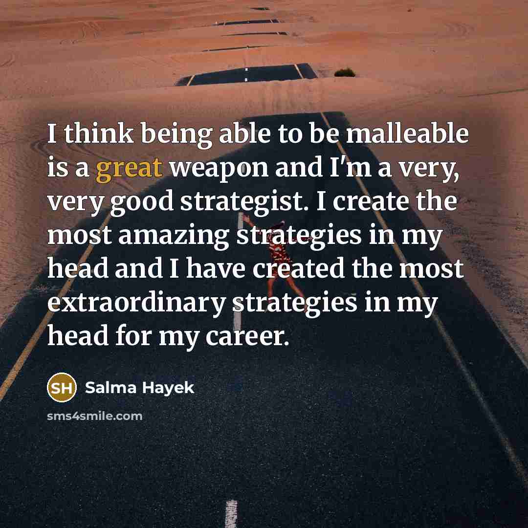 “I think being able to be malleable is a great…” quote by Salma Hayek