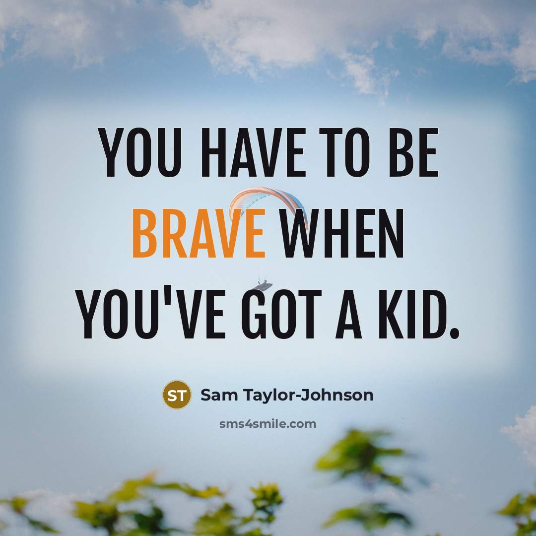 “You have to be brave when you've got a kid.…” quote by Sam Taylor-Johnson