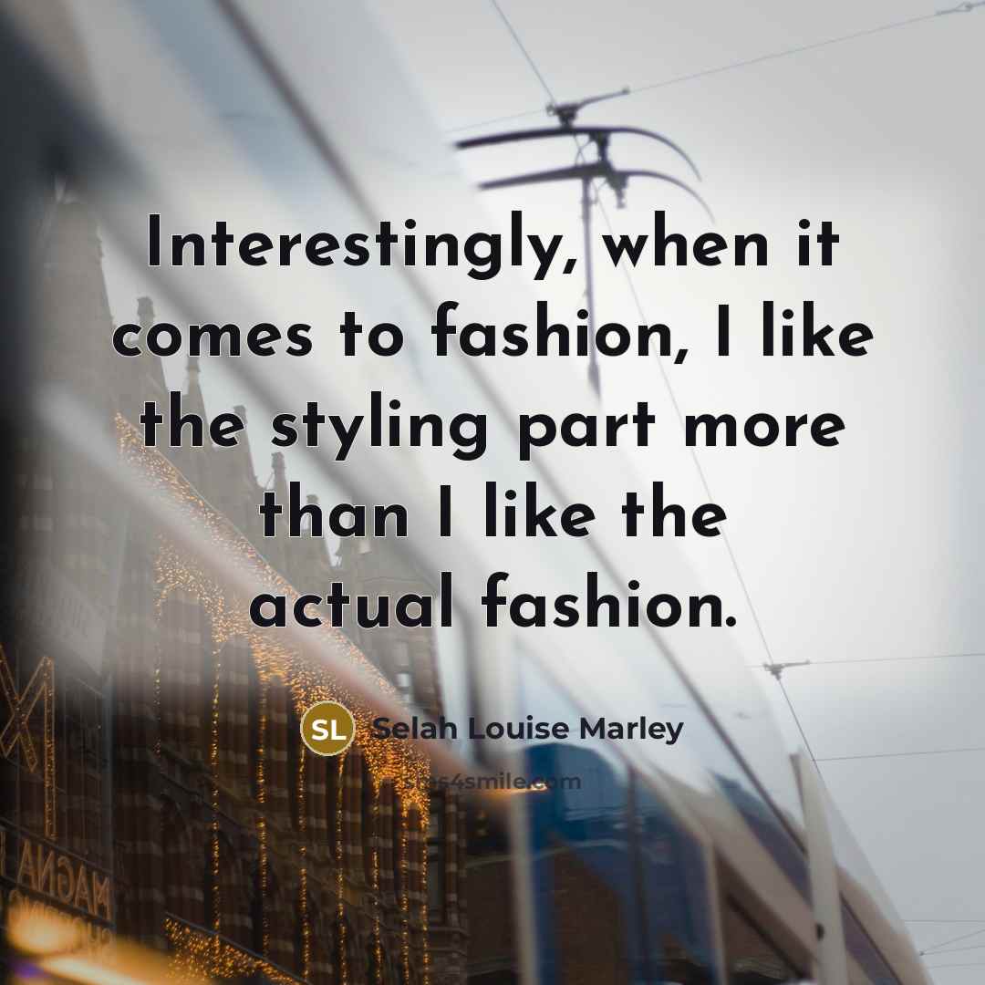 “Interestingly, when it comes to fashion, I like the styling…” quote by Selah Louise Marley
