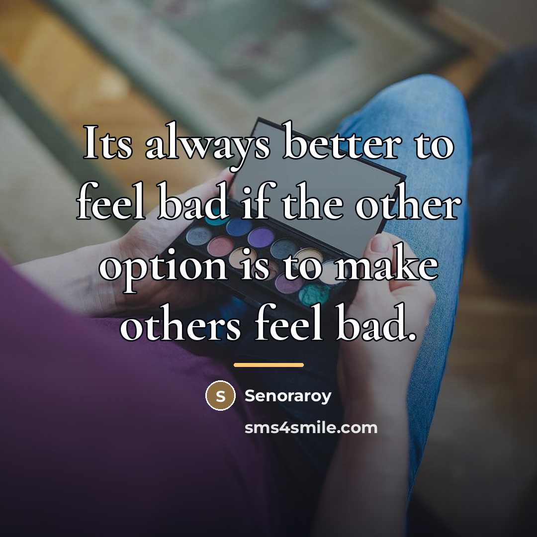 “Its always better to feel bad if the other option…” quote by Senoraroy