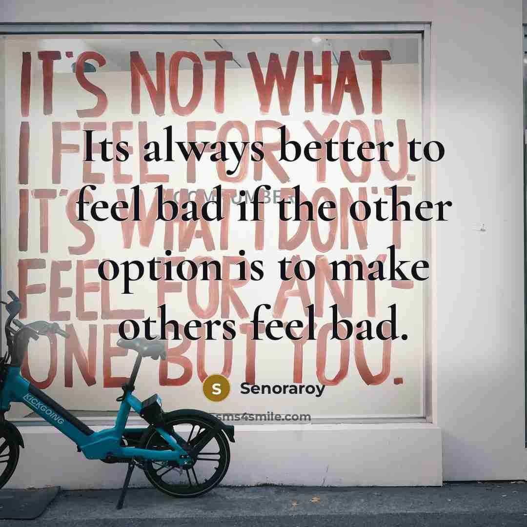 “Its always better to feel bad if the other option is to make others feel bad.” quote by Senoraroy