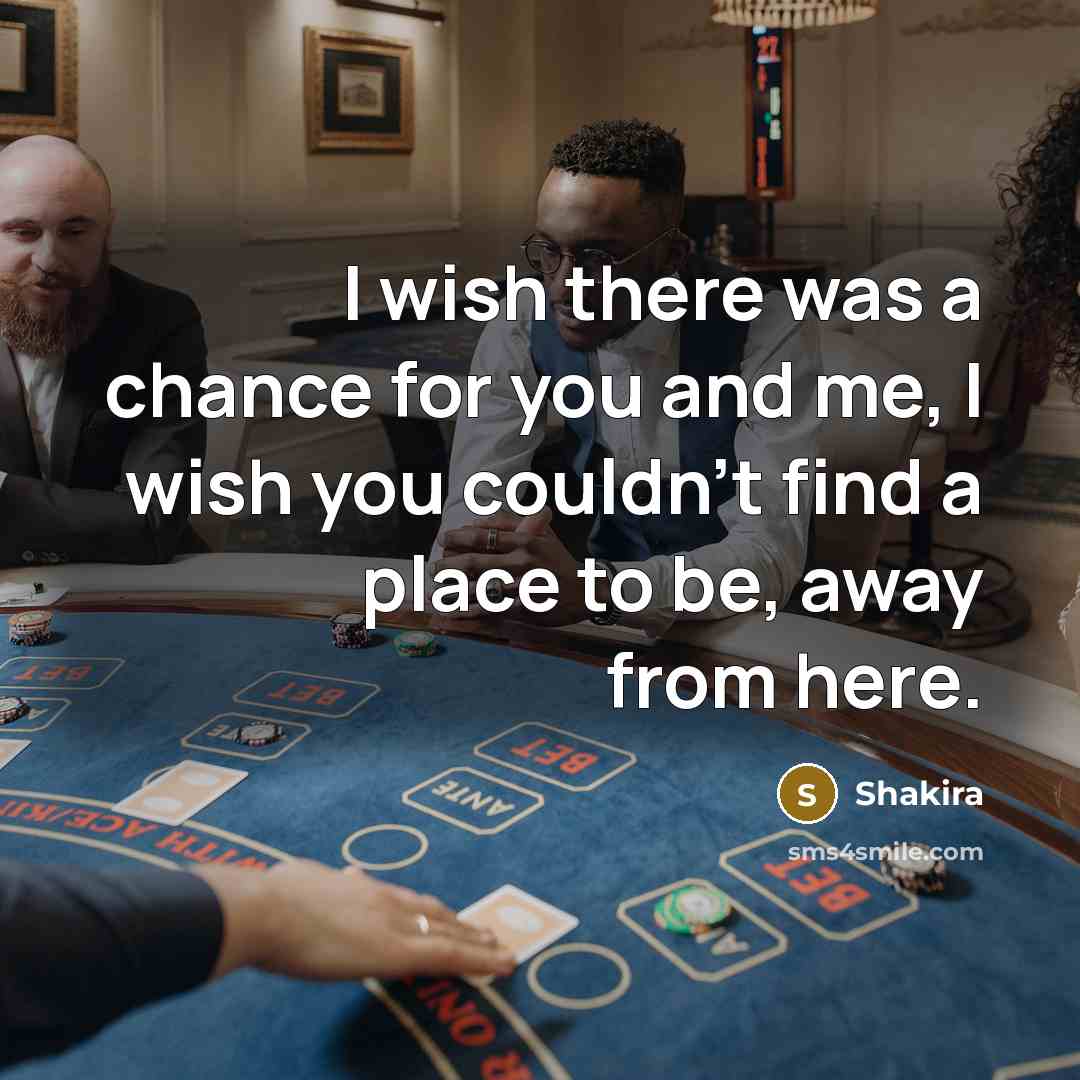 “I wish there was a chance for you and me,…” quote by Shakira