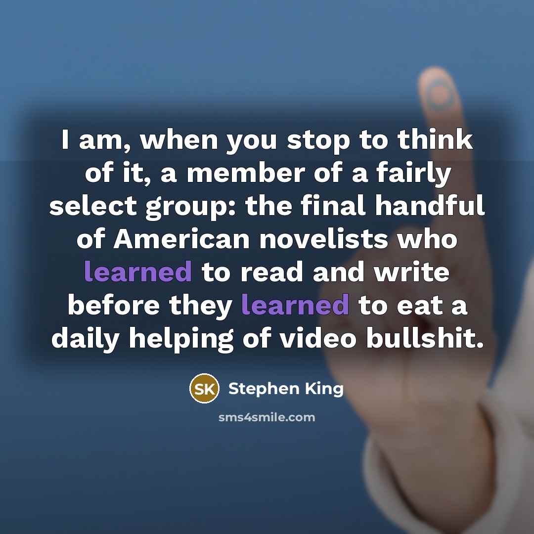 “I am, when you stop to think of it, a…” quote by Stephen King