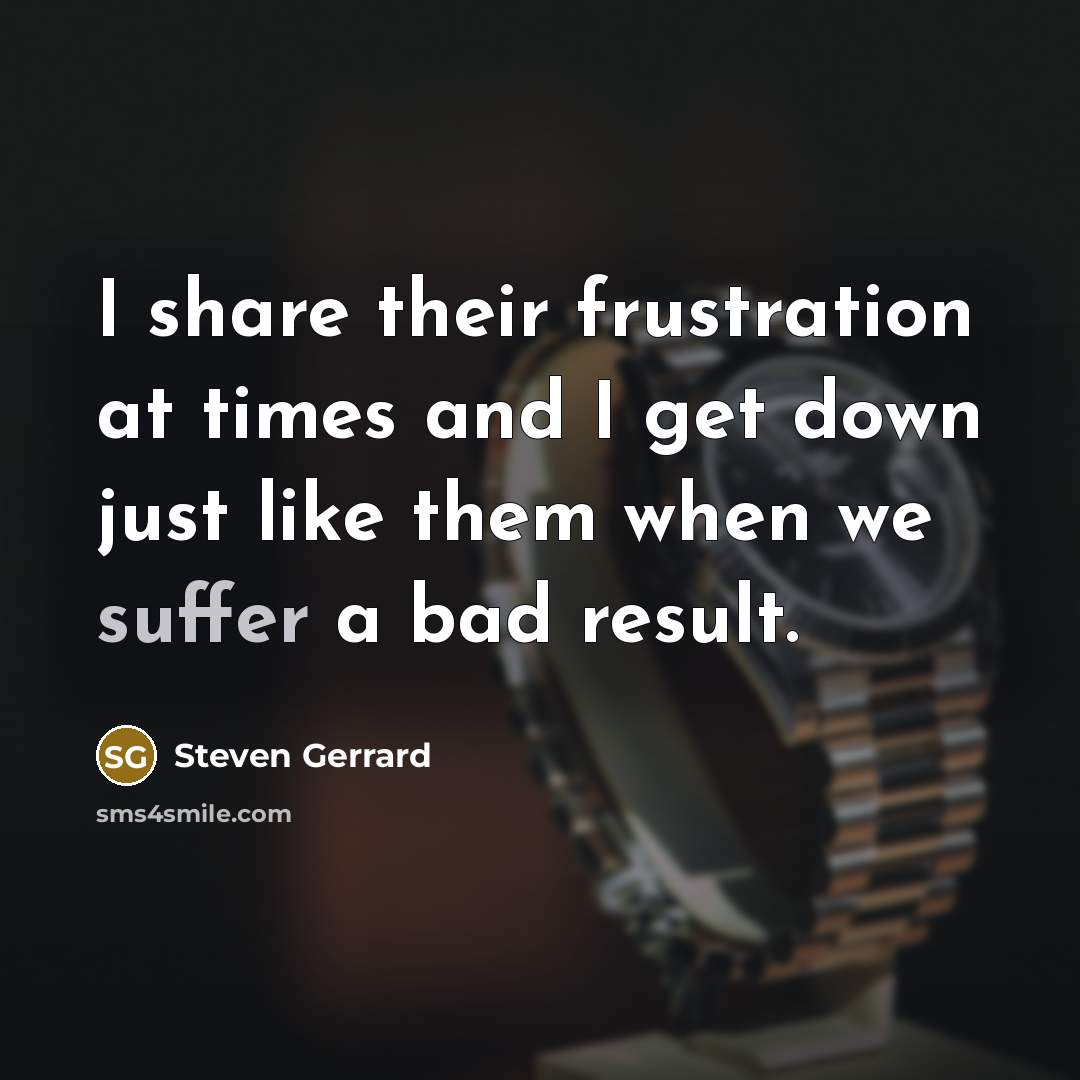 “I share their frustration at times and I get down…” quote by Steven Gerrard